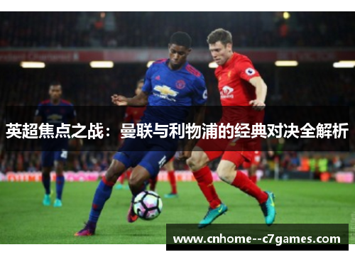 英超焦点之战：曼联与利物浦的经典对决全解析