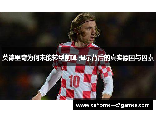 莫德里奇为何未能转型前锋 揭示背后的真实原因与因素