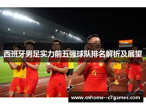 西班牙男足实力前五强球队排名解析及展望
