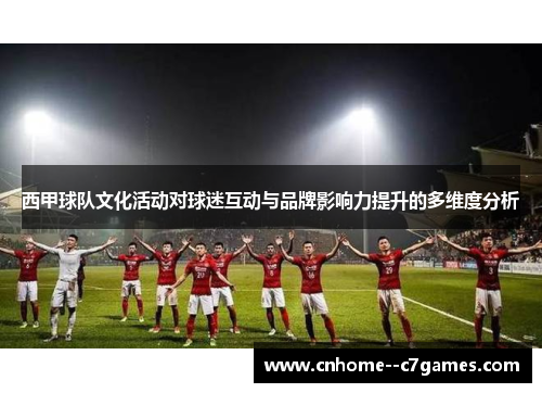 西甲球队文化活动对球迷互动与品牌影响力提升的多维度分析