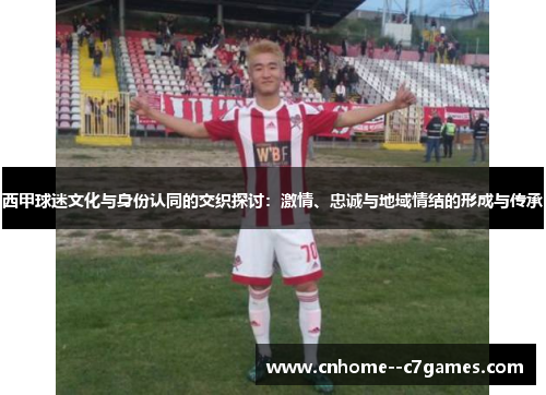 西甲球迷文化与身份认同的交织探讨:激情、忠诚与地域情结的形成与传承 西甲球迷文化与身份认同的交织探讨:激情、忠诚与地域情结的形成与传承