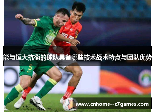 能与恒大抗衡的球队具备哪些技术战术特点与团队优势