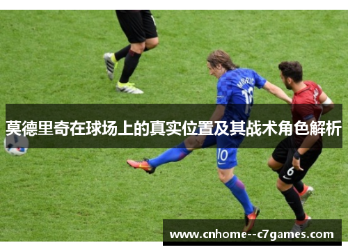 莫德里奇在球场上的真实位置及其战术角色解析