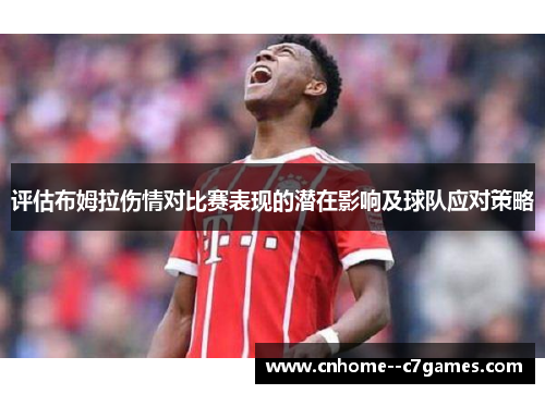 评估布姆拉伤情对比赛表现的潜在影响及球队应对策略 评估布姆拉伤情对比赛表现的潜在影响及球队应对策略