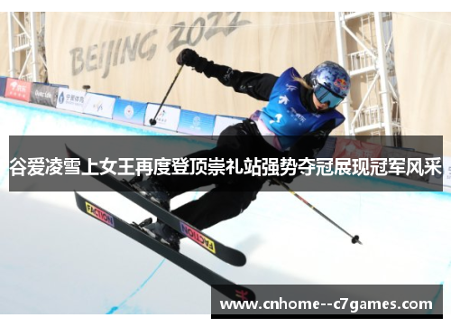 谷爱凌雪上女王再度登顶崇礼站强势夺冠展现冠军风采