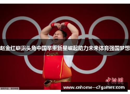 赵金红崭露头角中国举重新星崛起助力未来体育强国梦想