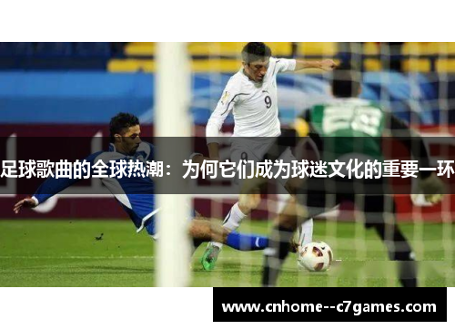 足球歌曲的全球热潮：为何它们成为球迷文化的重要一环