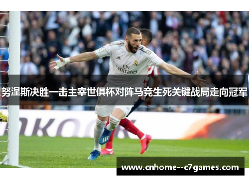 努涅斯决胜一击主宰世俱杯对阵马竞生死关键战局走向冠军