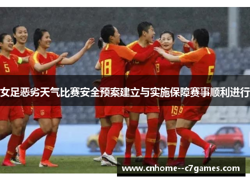 女足恶劣天气比赛安全预案建立与实施保障赛事顺利进行 女足恶劣天气比赛安全预案建立与实施保障赛事顺利进行