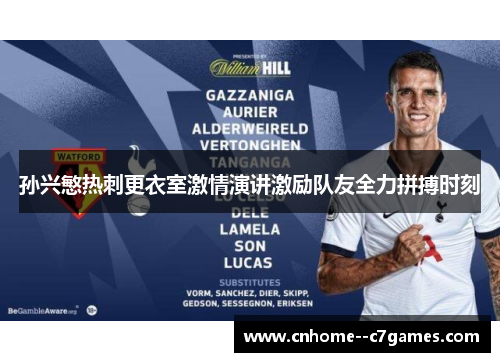 孙兴慜热刺更衣室激情演讲激励队友全力拼搏时刻 孙兴慜热刺更衣室激情演讲激励队友全力拼搏时刻