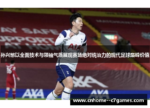 孙兴慜以全面技术与领袖气质展现赛场绝对统治力的现代足球巅峰价值