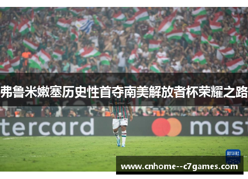 弗鲁米嫩塞历史性首夺南美解放者杯荣耀之路