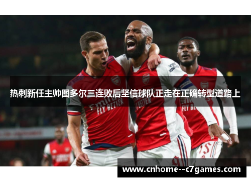 热刺新任主帅图多尔三连败后坚信球队正走在正确转型道路上 热刺新任主帅图多尔三连败后坚信球队正走在正确转型道路上