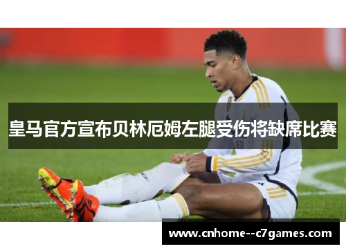 皇马官方宣布贝林厄姆左腿受伤将缺席比赛 皇马官方宣布贝林厄姆左腿受伤将缺席比赛