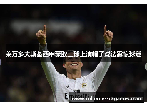 莱万多夫斯基西甲豪取三球上演帽子戏法震惊球迷 莱万多夫斯基西甲豪取三球上演帽子戏法震惊球迷