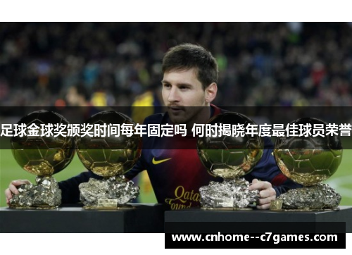 足球金球奖颁奖时间每年固定吗 何时揭晓年度最佳球员荣誉 足球金球奖颁奖时间每年固定吗 何时揭晓年度最佳球员荣誉