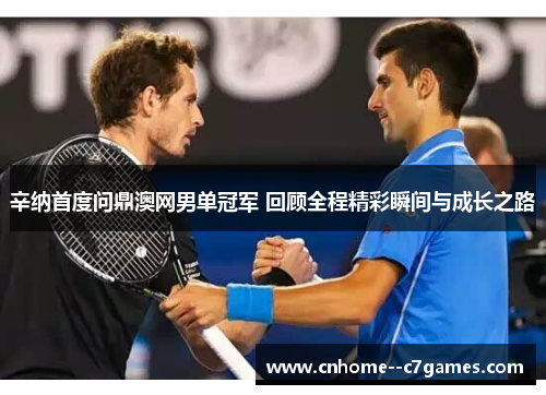 辛纳首度问鼎澳网男单冠军 回顾全程精彩瞬间与成长之路 辛纳首度问鼎澳网男单冠军 回顾全程精彩瞬间与成长之路