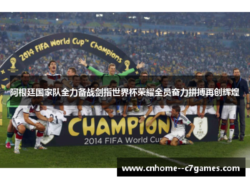 阿根廷国家队全力备战剑指世界杯荣耀全员奋力拼搏再创辉煌