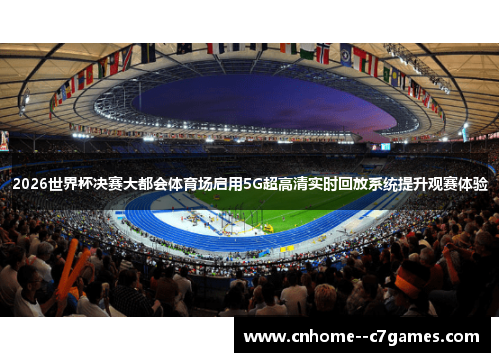 2026世界杯决赛大都会体育场启用5G超高清实时回放系统提升观赛体验 2026世界杯决赛大都会体育场启用5G超高清实时回放系统提升观赛体验
