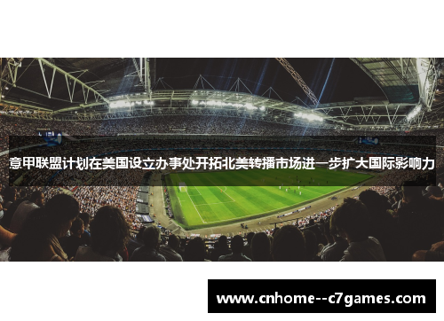 意甲联盟计划在美国设立办事处开拓北美转播市场进一步扩大国际影响力 意甲联盟计划在美国设立办事处开拓北美转播市场进一步扩大国际影响力