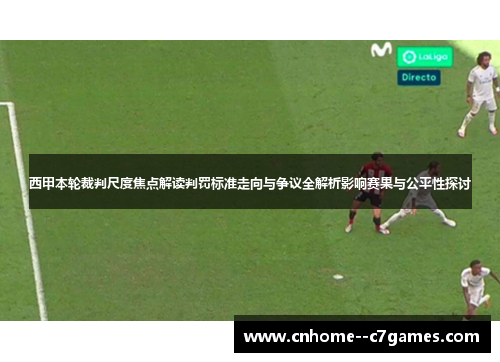 西甲本轮裁判尺度焦点解读判罚标准走向与争议全解析影响赛果与公平性探讨