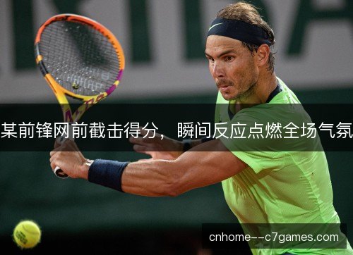 某前锋网前截击得分,瞬间反应点燃全场气氛 某前锋网前截击得分,瞬间反应点燃全场气氛